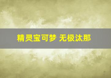 精灵宝可梦 无极汰那